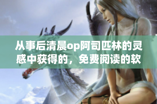 从事后清晨op阿司匹林的灵感中获得的，免费阅读的软件文章