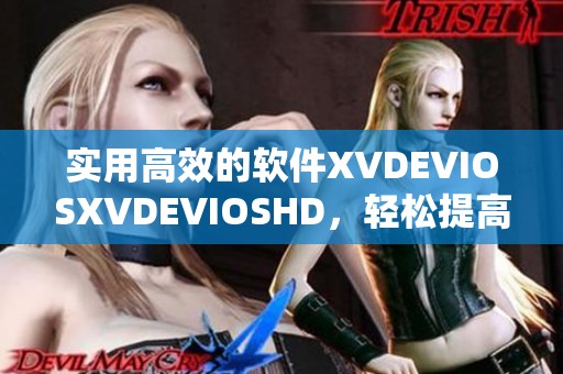 实用高效的软件XVDEVIOSXVDEVIOSHD，轻松提高工作效率！