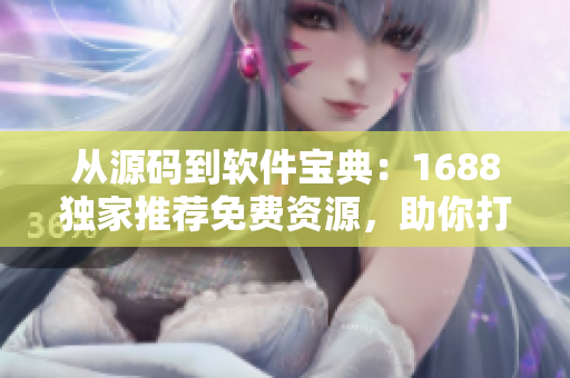 从源码到软件宝典：1688独家推荐免费资源，助你打造高效编程利器