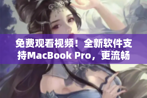 免费观看视频！全新软件支持MacBook Pro，更流畅！