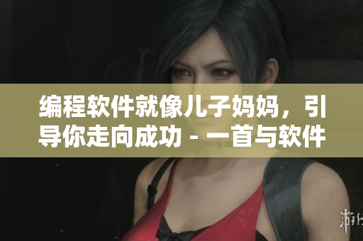 编程软件就像儿子妈妈，引导你走向成功 - 一首与软件编程相关的歌曲
