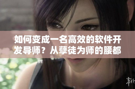 如何变成一名高效的软件开发导师？从孽徒为师的腰都快断了中获得经验