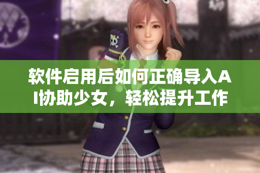 软件启用后如何正确导入AI协助少女，轻松提升工作效率