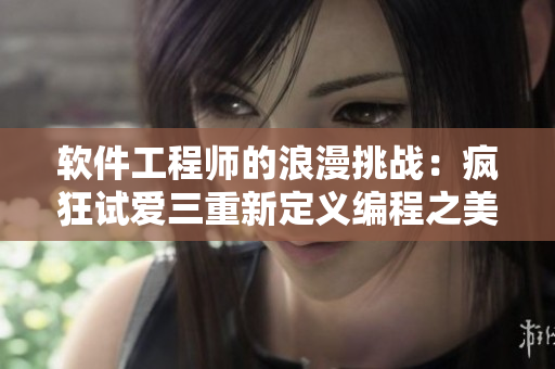 软件工程师的浪漫挑战：疯狂试爱三重新定义编程之美