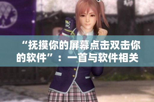 “抚摸你的屏幕点击双击你的软件”：一首与软件相关的歌曲