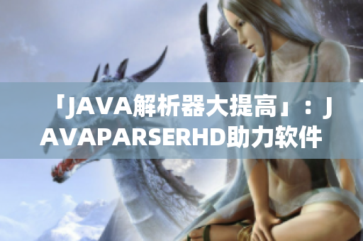 「JAVA解析器大提高」：JAVAPARSERHD助力软件开发的高峰跃升