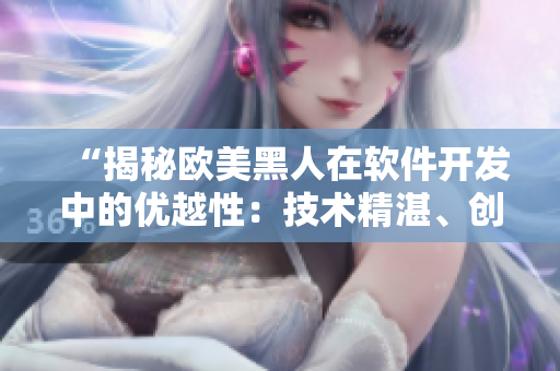 “揭秘欧美黑人在软件开发中的优越性：技术精湛、创造力强”