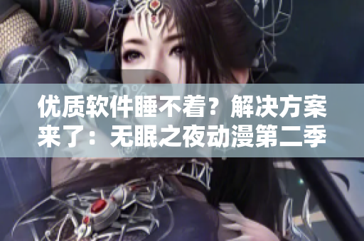优质软件睡不着？解决方案来了：无眠之夜动漫第二季在线观看！