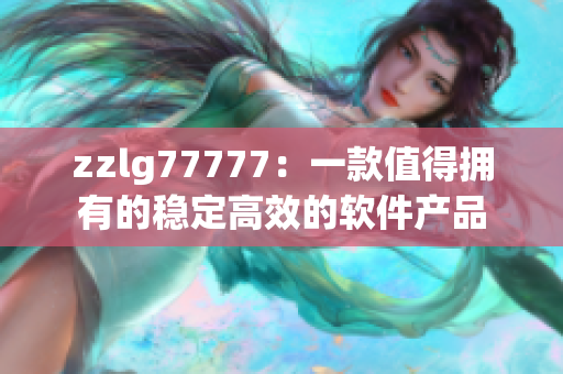 zzlg77777：一款值得拥有的稳定高效的软件产品