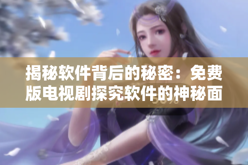 揭秘软件背后的秘密：免费版电视剧探究软件的神秘面纱！