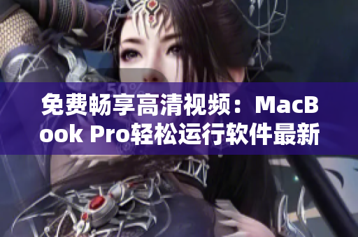免费畅享高清视频：MacBook Pro轻松运行软件最新技巧