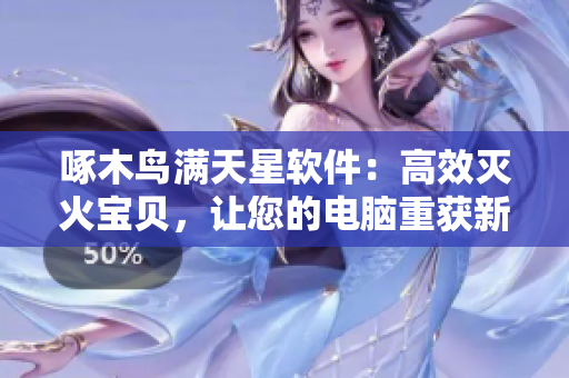 啄木鸟满天星软件：高效灭火宝贝，让您的电脑重获新生