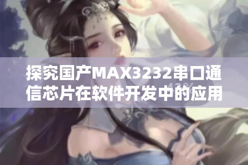 探究国产MAX3232串口通信芯片在软件开发中的应用