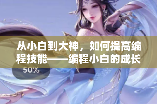 从小白到大神，如何提高编程技能——编程小白的成长之路