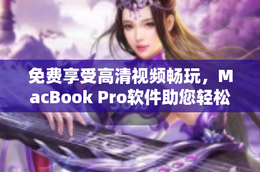 免费享受高清视频畅玩，MacBook Pro软件助您轻松实现