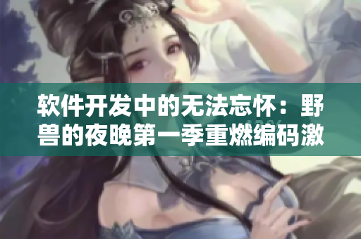软件开发中的无法忘怀：野兽的夜晚第一季重燃编码激情