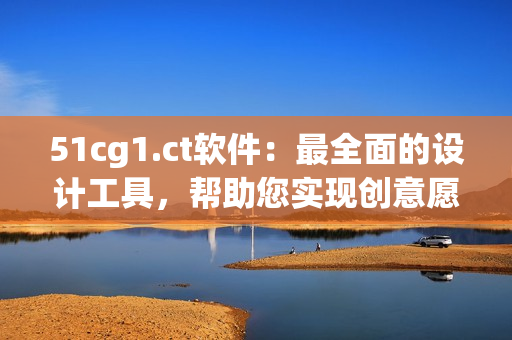 51cg1.ct软件：最全面的设计工具，帮助您实现创意愿景