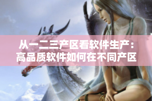 从一二三产区看软件生产：高品质软件如何在不同产区生产？