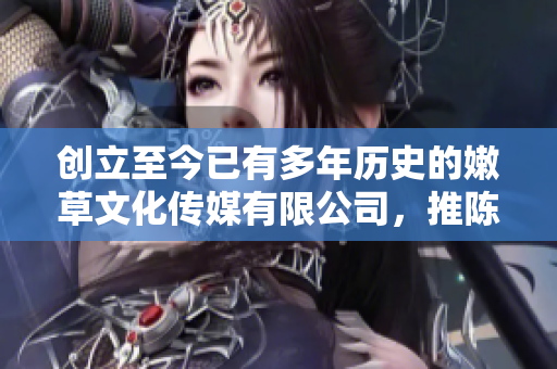 创立至今已有多年历史的嫩草文化传媒有限公司，推陈出新，投资软件行业