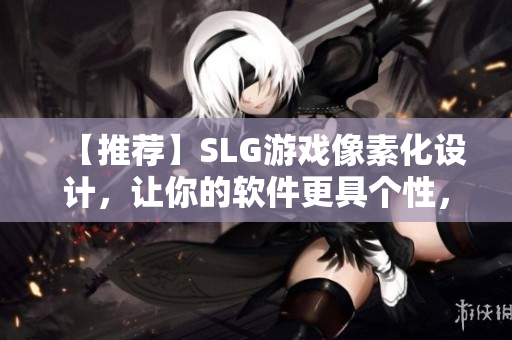 【推荐】SLG游戏像素化设计，让你的软件更具个性，让用户更易记！