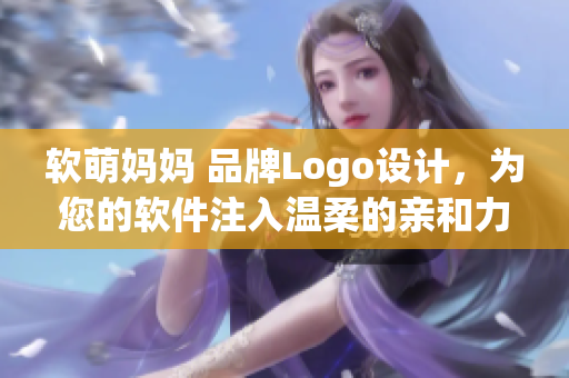 软萌妈妈 品牌Logo设计，为您的软件注入温柔的亲和力！