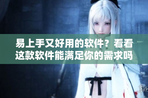 易上手又好用的软件？看看这款软件能满足你的需求吗！