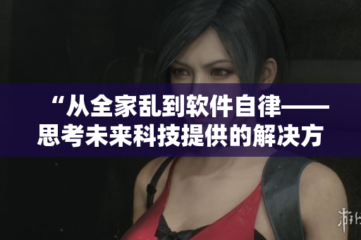 “从全家乱到软件自律——思考未来科技提供的解决方案”
