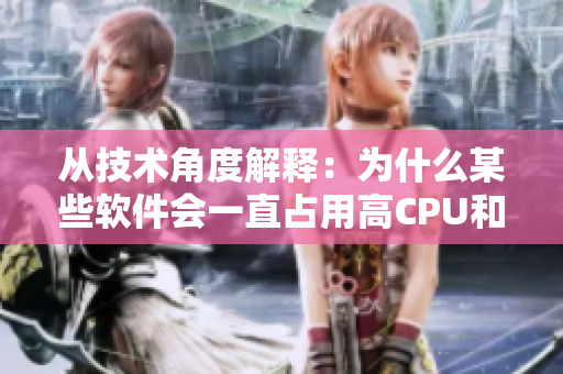 从技术角度解释：为什么某些软件会一直占用高CPU和内存资源？
