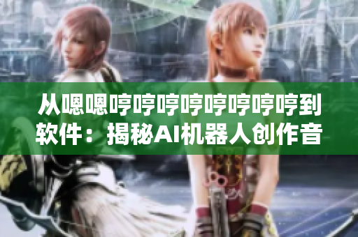 从嗯嗯哼哼哼哼哼哼哼哼到软件：揭秘AI机器人创作音乐的秘密