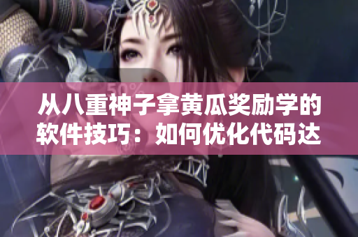 从八重神子拿黄瓜奖励学的软件技巧：如何优化代码达到更高的效率