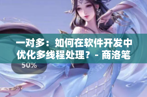 一对多：如何在软件开发中优化多线程处理？- 商洛笔趣阁分析