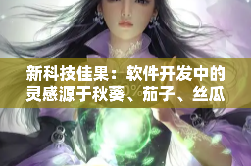 新科技佳果：软件开发中的灵感源于秋葵、茄子、丝瓜、香蕉和榴莲