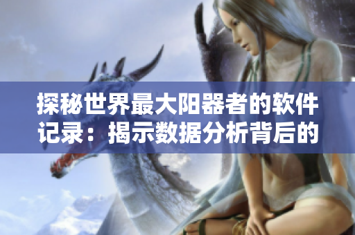 探秘世界最大阳器者的软件记录：揭示数据分析背后的身体秘密