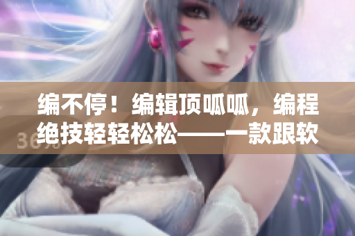 编不停！编辑顶呱呱，编程绝技轻轻松松——一款跟软件相关的新歌？