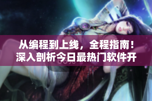 从编程到上线，全程指南！深入剖析今日最热门软件开发流程