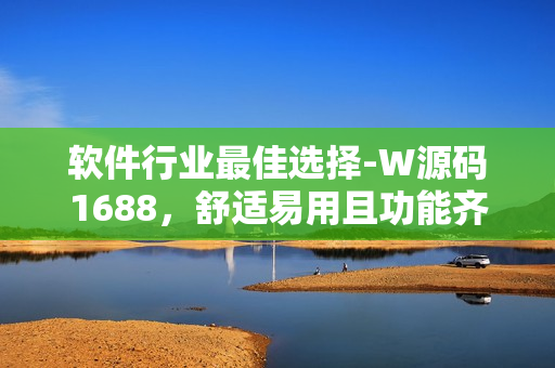软件行业最佳选择-W源码1688，舒适易用且功能齐全