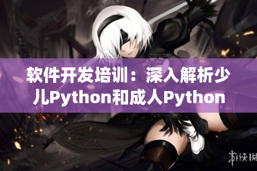 软件开发培训：深入解析少儿Python和成人Python的差异