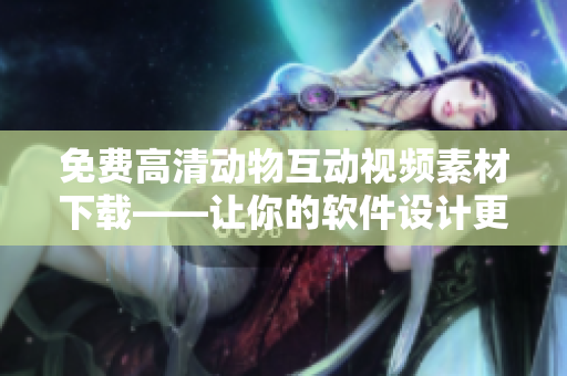 免费高清动物互动视频素材下载——让你的软件设计更有生命力