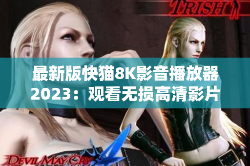 最新版快猫8K影音播放器2023：观看无损高清影片的终极选择