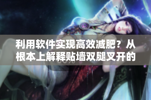利用软件实现高效减肥？从根本上解释贴墙双腿叉开的真相！