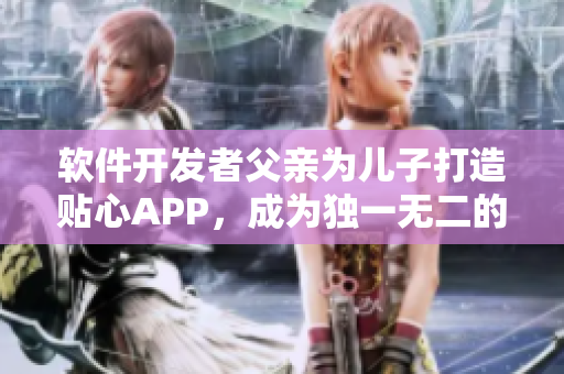 软件开发者父亲为儿子打造贴心APP，成为独一无二的生日礼物