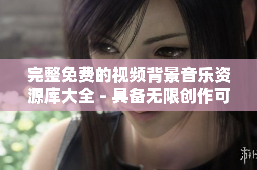 完整免费的视频背景音乐资源库大全 - 具备无限创作可能的声音软件