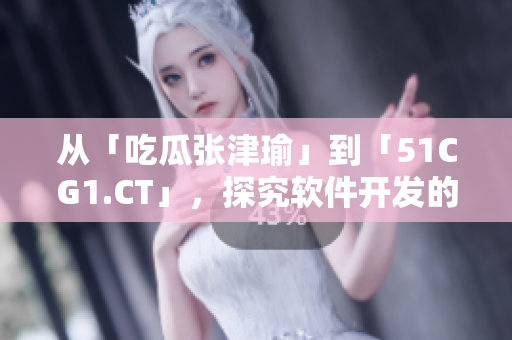 从「吃瓜张津瑜」到「51CG1.CT」，探究软件开发的新热门趋势