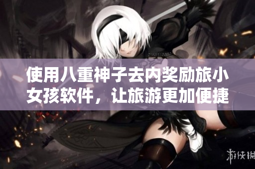 使用八重神子去内奖励旅小女孩软件，让旅游更加便捷安心