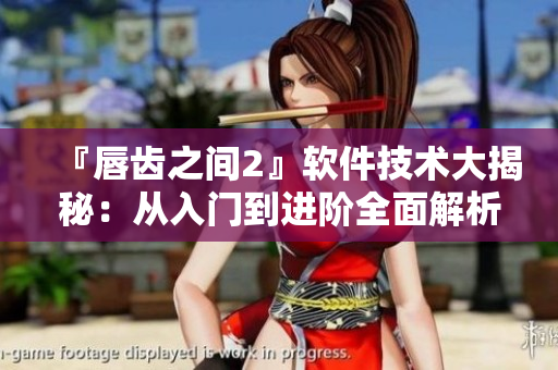 『唇齿之间2』软件技术大揭秘：从入门到进阶全面解析