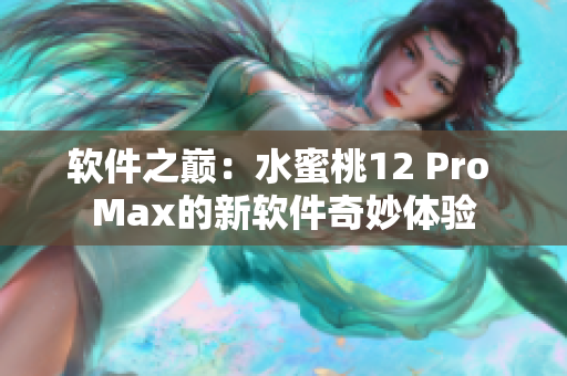 软件之巅：水蜜桃12 Pro Max的新软件奇妙体验
