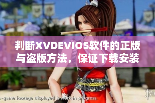 判断XVDEVIOS软件的正版与盗版方法，保证下载安装的安全性，安心使用！