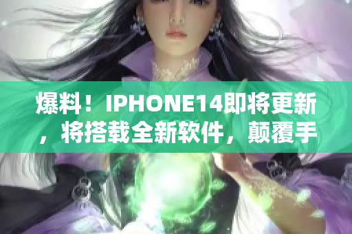 爆料！IPHONE14即将更新，将搭载全新软件，颠覆手机操作体验！