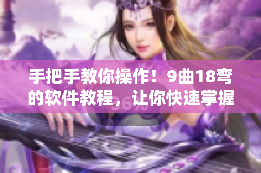 手把手教你操作！9曲18弯的软件教程，让你快速掌握！