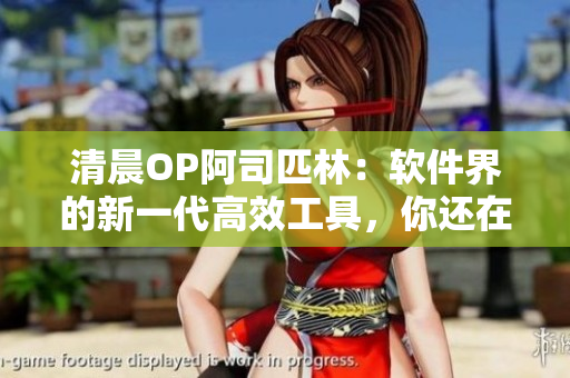 清晨OP阿司匹林：软件界的新一代高效工具，你还在等什么？